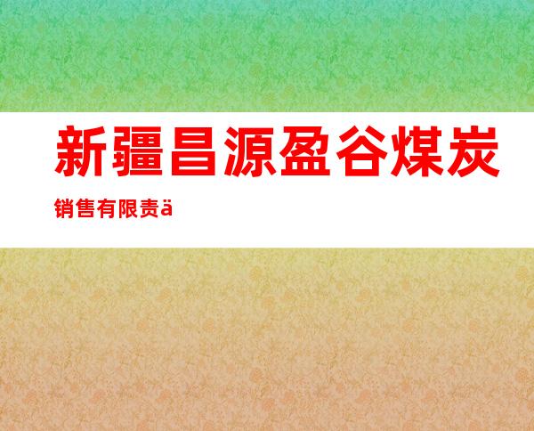 新疆昌源盈谷煤炭销售有限责任公司